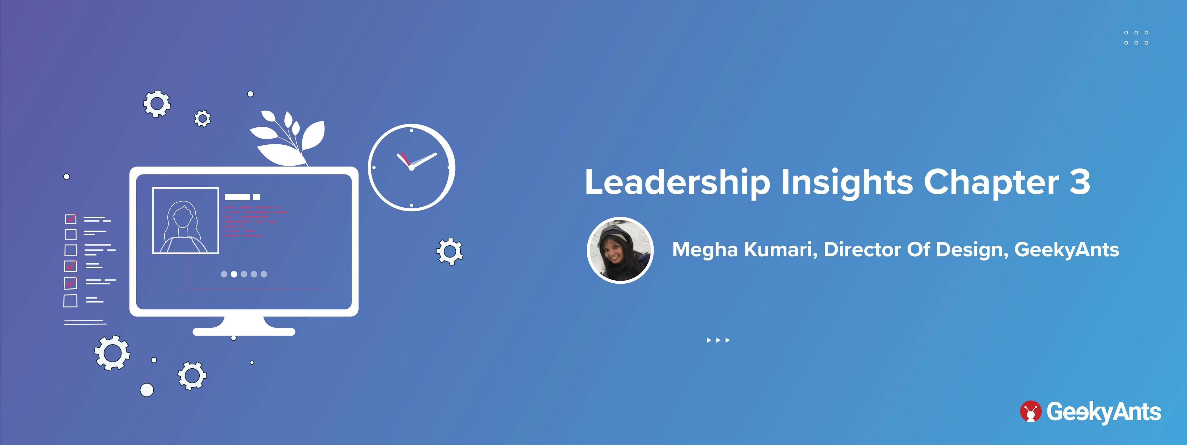 Leadership Insights Chapter 3: Megha Kumari, Director Of Design, GeekyAnts