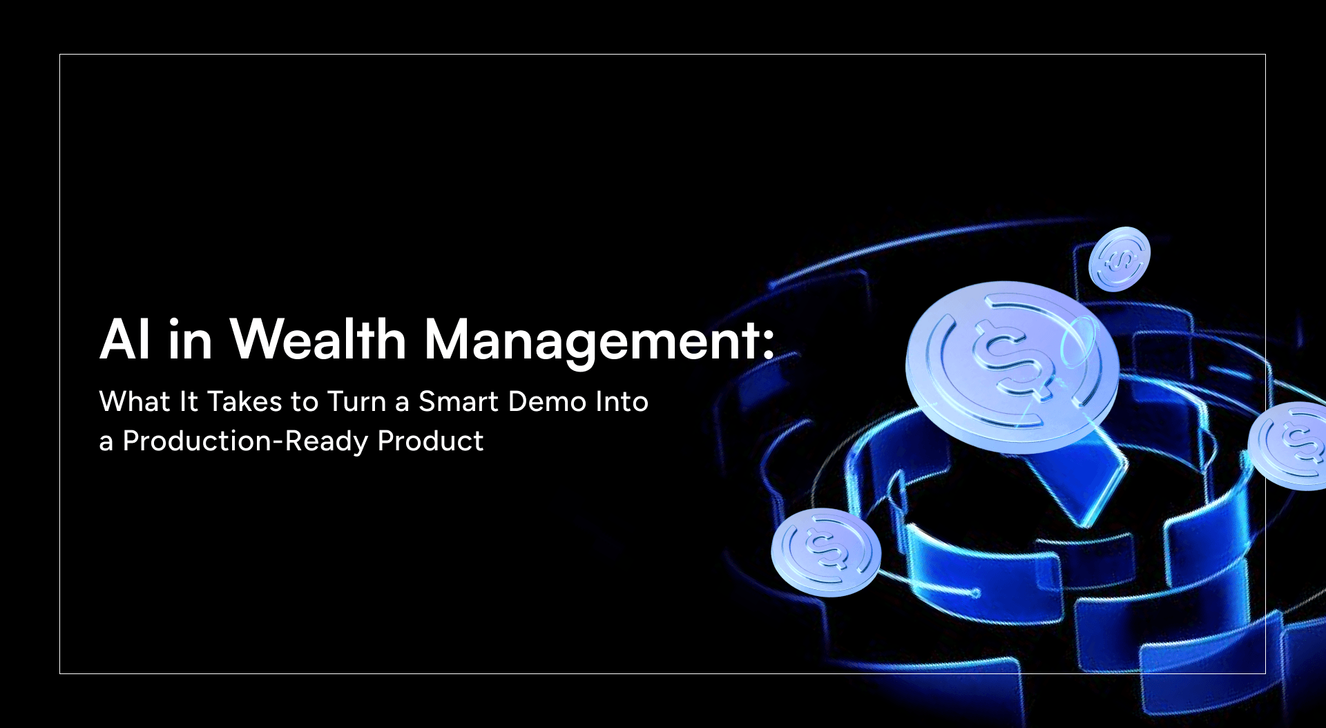 AI in Wealth Management: What It Takes to Turn a Smart Demo Into a Production-Ready Product